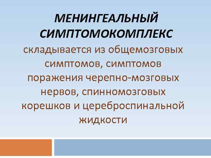 МЕНИНГЕАЛЬНЫЙ СИМПТОМОКОМПЛЕКС складывается из общемозговых симптомов, симптомов поражения черепно-мозговых нервов, спинномозговых корешков и цереброспинальной