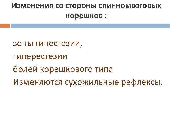 Изменения со стороны спинномозговых корешков : зоны гипестезии, гиперестезии болей корешкового типа Изменяются сухожильные
