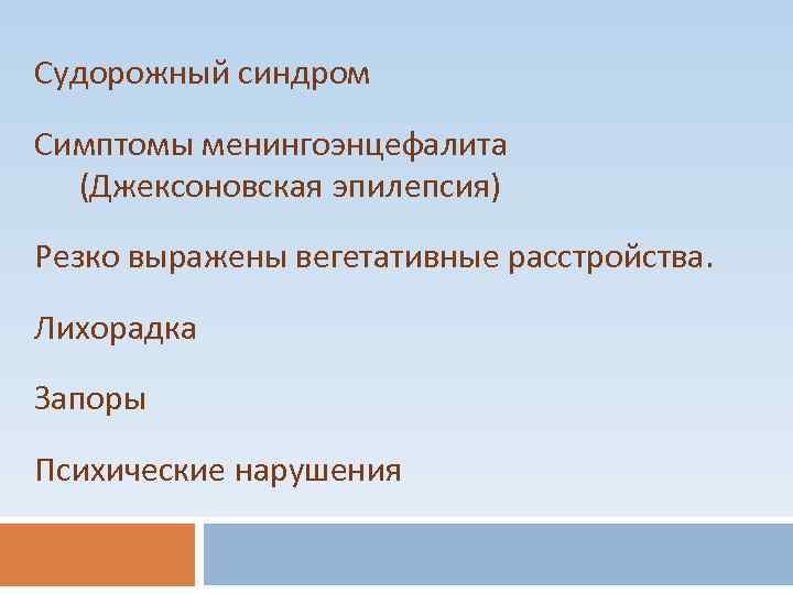 Судорожный синдром Симптомы менингоэнцефалита (Джексоновская эпилепсия) Резко выражены вегетативные расстройства. Лихорадка Запоры Психические нарушения