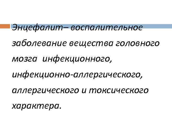 Энцефалит– воспалительное заболевание вещества головного мозга инфекционного, инфекционно-аллергического, аллергического и токсического характера. 