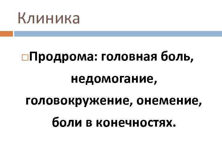 Клиника Продрома: головная боль, недомогание, головокружение, онемение, боли в конечностях. 