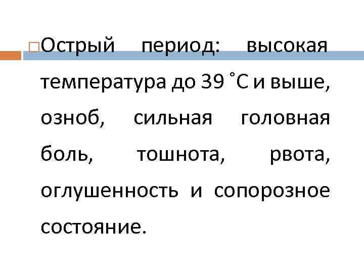  Острый период: высокая температура до 39 ˚С и выше, озноб, сильная боль, тошнота,