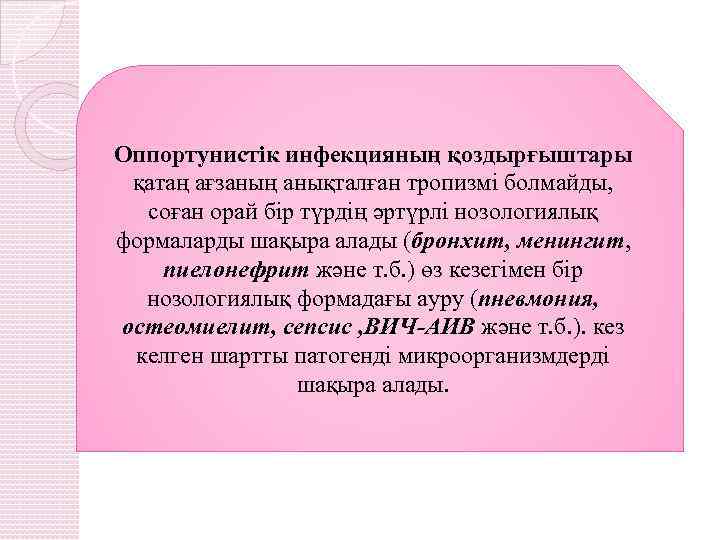 Оппортунистік инфекцияның қоздырғыштары қатаң ағзаның анықталған тропизмі болмайды, соған орай бір түрдің әртүрлі нозологиялық