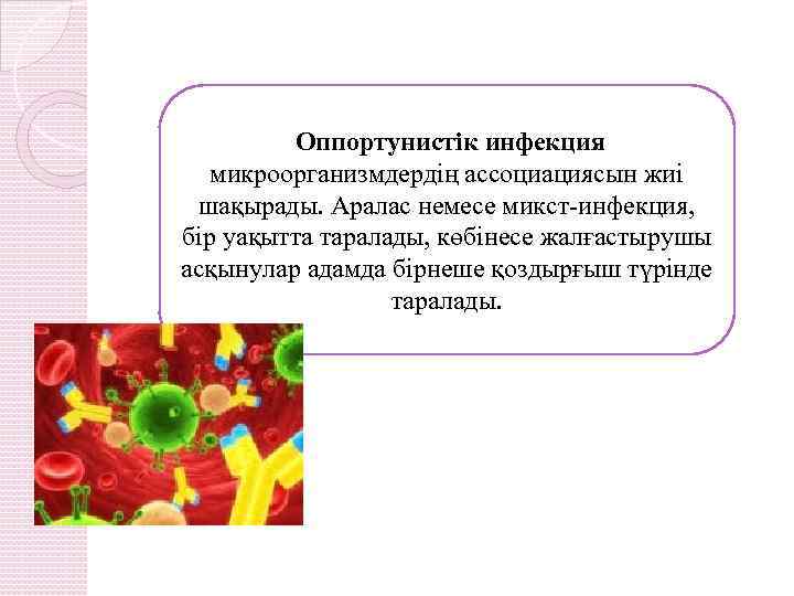 Оппортунистік инфекция микроорганизмдердің ассоциациясын жиі шақырады. Аралас немесе микст-инфекция, бір уақытта таралады, көбінесе жалғастырушы