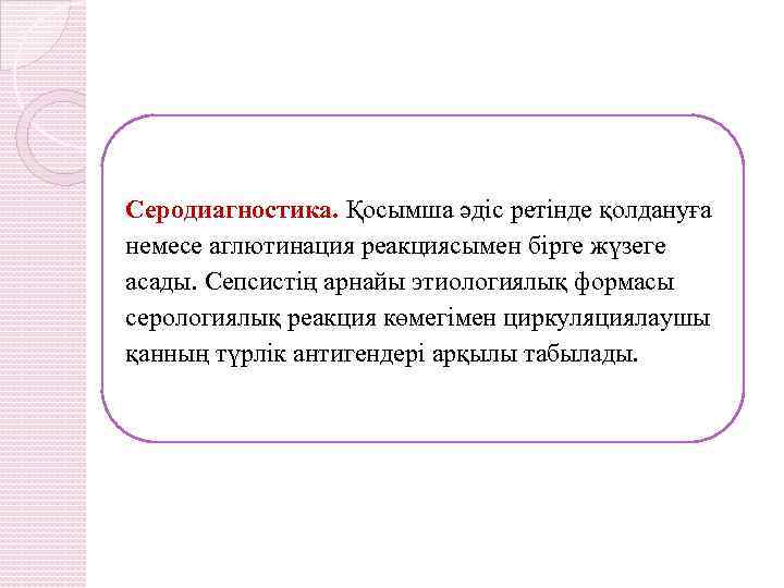 Серодиагностика. Қосымша әдіс ретінде қолдануға немесе аглютинация реакциясымен бірге жүзеге асады. Сепсистің арнайы этиологиялық