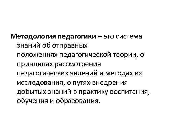 Методология педагогики – это система знаний об отправных положениях педагогической теории, о принципах рассмотрения