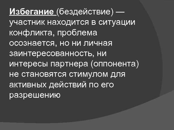 Избегание (бездействие) — участник находится в ситуации конфликта, проблема осознается, но ни личная заинтересованность,