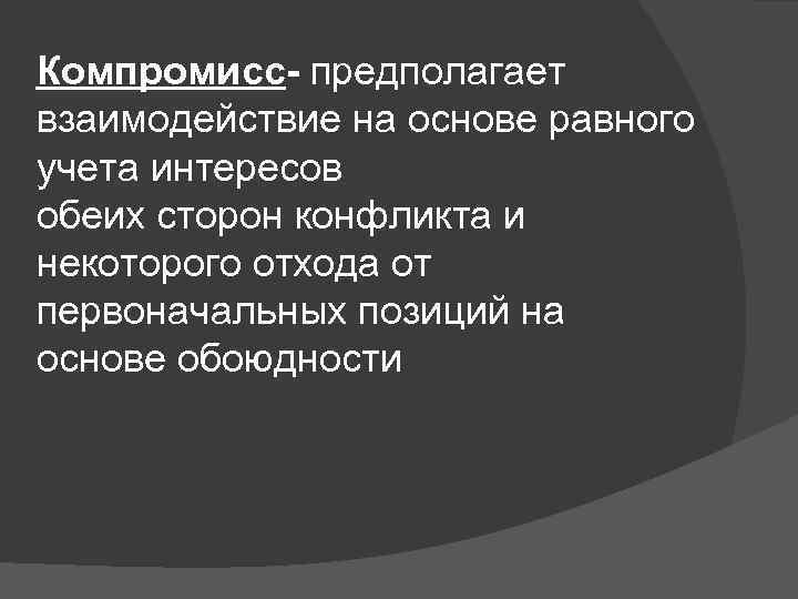 Компромисс- предполагает взаимодействие на основе равного учета интересов обеих сторон конфликта и некоторого отхода