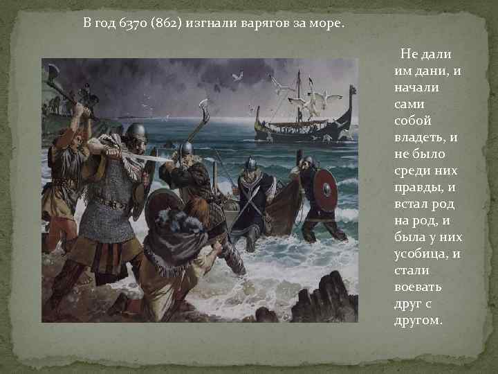 В год 6370 (862) изгнали варягов за море. Не дали им дани, и начали