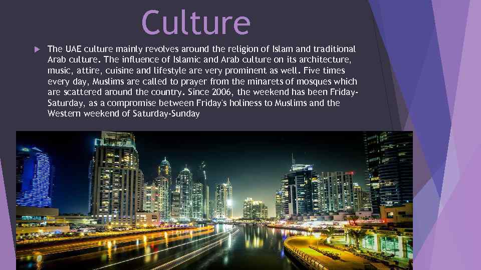 Culture The UAE culture mainly revolves around the religion of Islam and traditional Arab