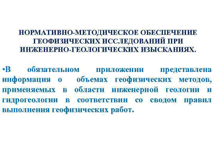 НОРМАТИВНО-МЕТОДИЧЕСКОЕ ОБЕСПЕЧЕНИЕ ГЕОФИЗИЧЕСКИХ ИССЛЕДОВАНИЙ ПРИ ИНЖЕНЕРНО-ГЕОЛОГИЧЕСКИХ ИЗЫСКАНИЯХ. • В обязательном приложении представлена информация о