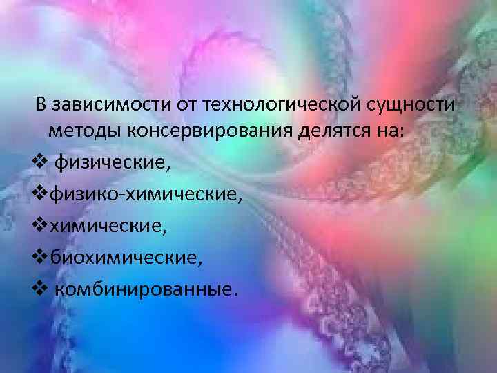  В зависимости от технологической сущности методы консервирования делятся на: v физические, vфизико-химические, vбиохимические,