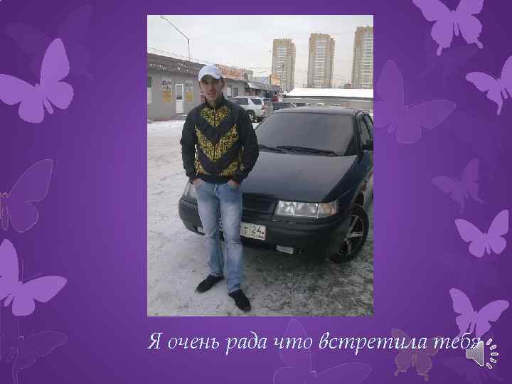 Я очень рада что встретила тебя 