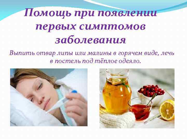 Помощь при появлении первых симптомов заболевания Выпить отвар липы или малины в горячем виде,