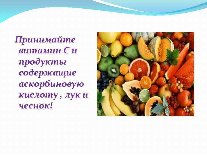 Принимайте витамин С и продукты содержащие аскорбиновую кислоту , лук и чеснок! 