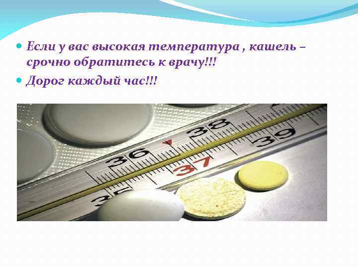  Если у вас высокая температура , кашель – срочно обратитесь к врачу!!! Дорог