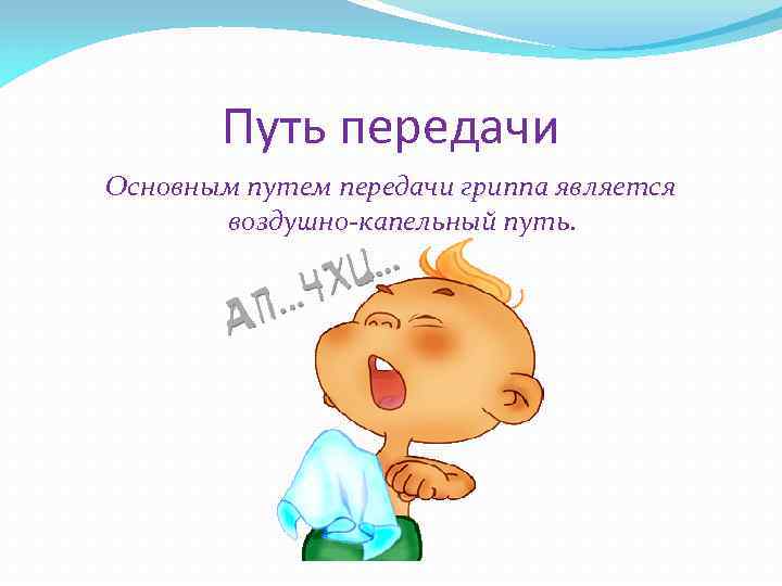 Путь передачи Основным путем передачи гриппа является воздушно-капельный путь. 