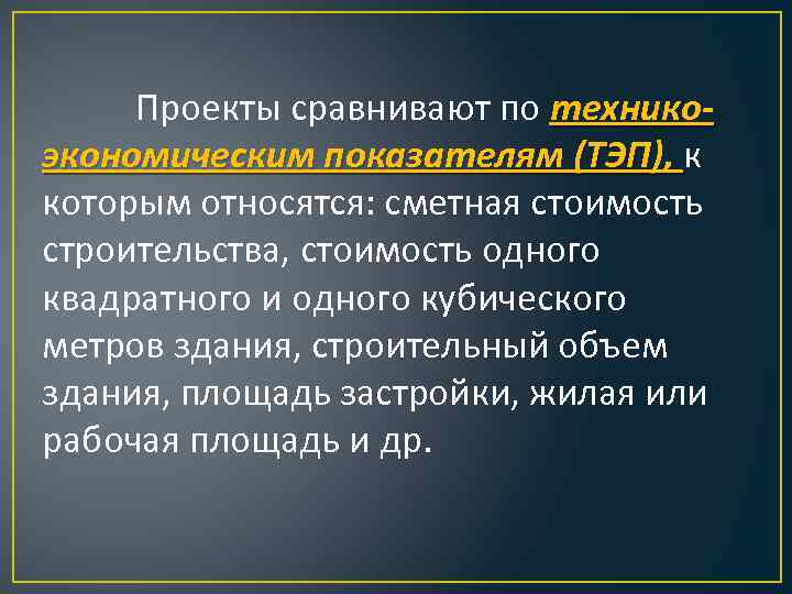 Проекты сравнивают по техникоэкономическим показателям (ТЭП), к которым относятся: сметная стоимость строительства, стоимость одного