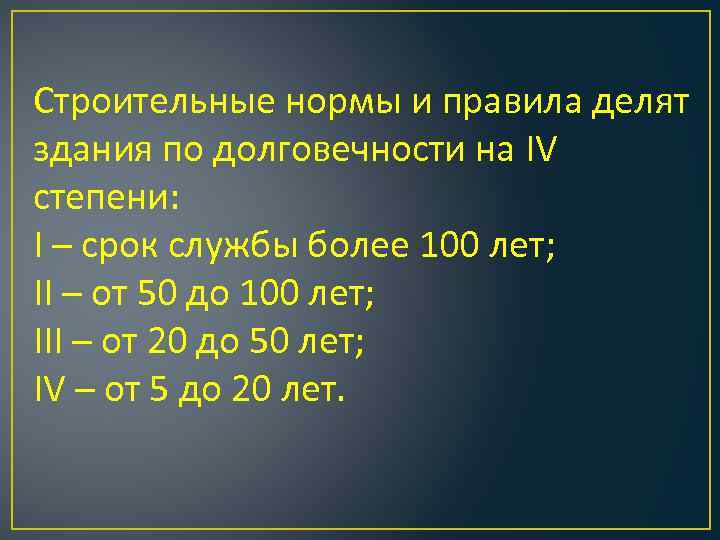 Строительные нормы и правила делят здания по долговечности на IV степени: I – срок
