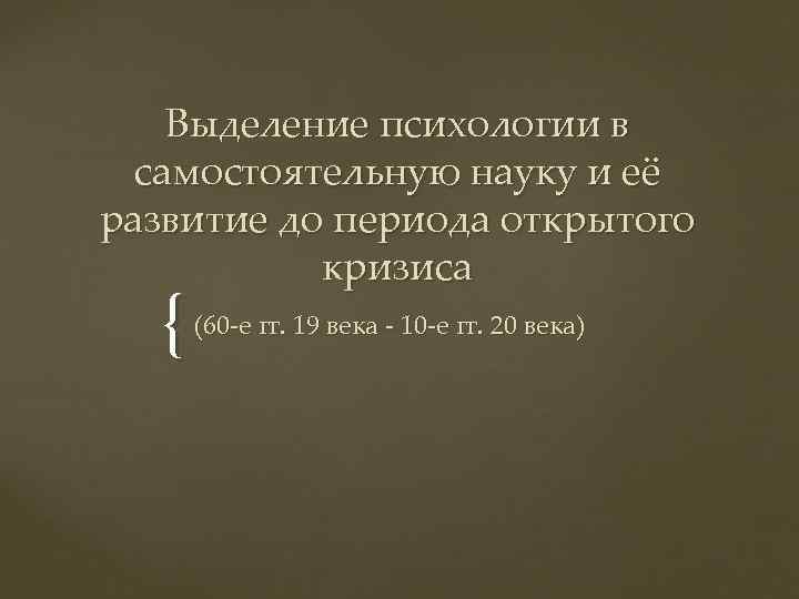 Выделение психологии в самостоятельную науку и её развитие до периода открытого кризиса { (60