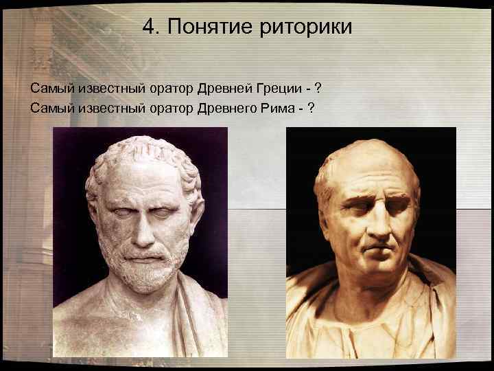 4. Понятие риторики Самый известный оратор Древней Греции - ? Самый известный оратор Древнего