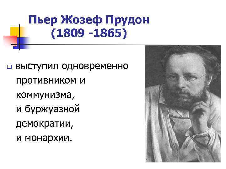 Пьер Жозеф Прудон (1809 -1865) выступил одновременно противником и коммунизма, и буржуазной демократии, и