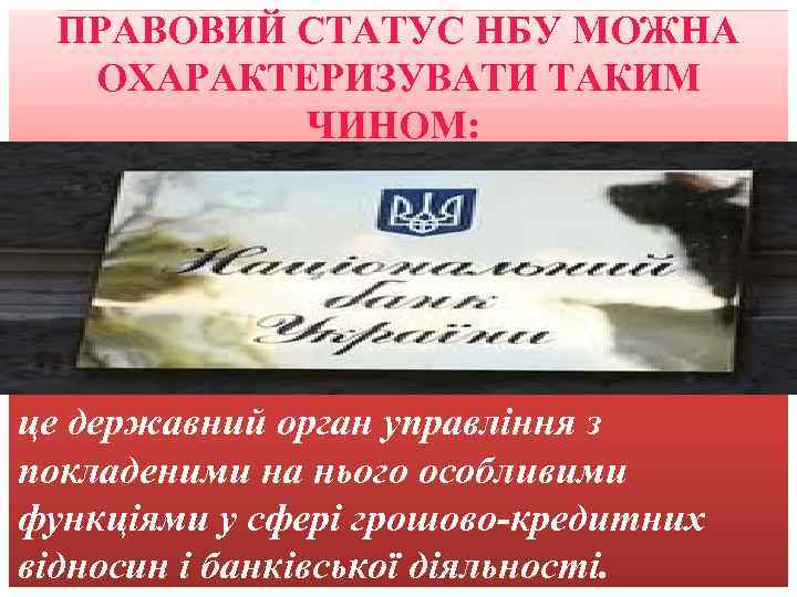 ПРАВОВИЙ СТАТУС НБУ МОЖНА ОХАРАКТЕРИЗУВАТИ ТАКИМ ЧИНОМ: це державний орган управління з покладеними на