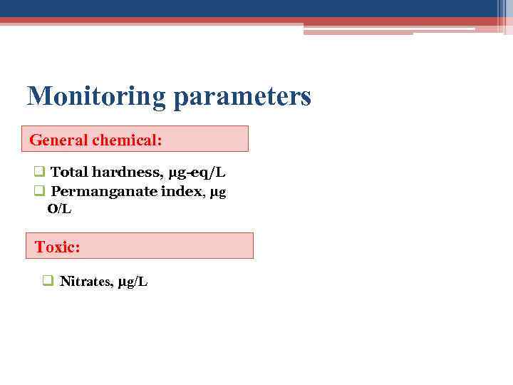 Monitoring parameters General chemical: q Total hardness, μg-eq/L q Permanganate index, μg O/L Toxic: