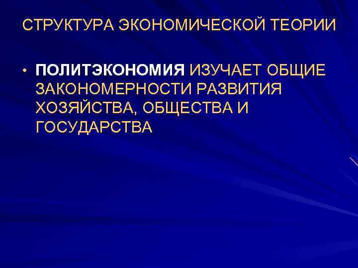 СТРУКТУРА ЭКОНОМИЧЕСКОЙ ТЕОРИИ • ПОЛИТЭКОНОМИЯ ИЗУЧАЕТ ОБЩИЕ ЗАКОНОМЕРНОСТИ РАЗВИТИЯ ХОЗЯЙСТВА, ОБЩЕСТВА И ГОСУДАРСТВА 