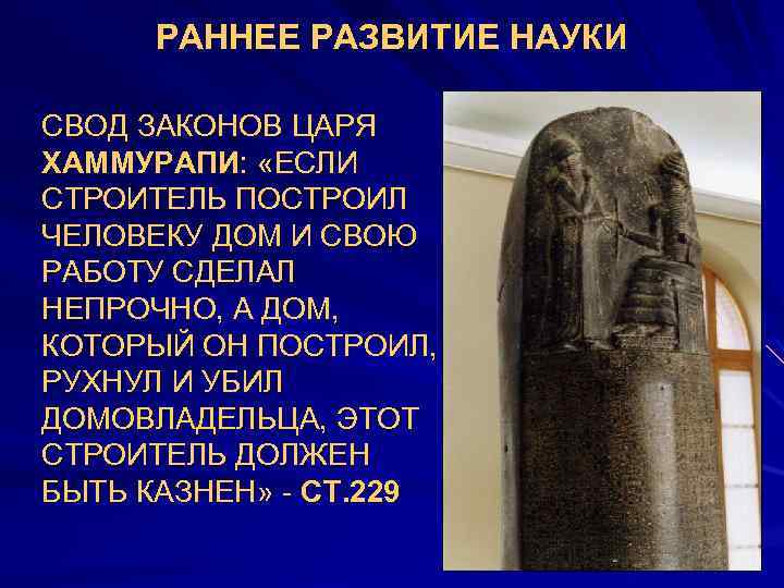 РАННЕЕ РАЗВИТИЕ НАУКИ СВОД ЗАКОНОВ ЦАРЯ ХАММУРАПИ: «ЕСЛИ СТРОИТЕЛЬ ПОСТРОИЛ ЧЕЛОВЕКУ ДОМ И СВОЮ