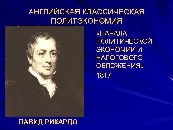 АНГЛИЙСКАЯ КЛАССИЧЕСКАЯ ПОЛИТЭКОНОМИЯ «НАЧАЛА ПОЛИТИЧЕСКОЙ ЭКОНОМИИ И НАЛОГОВОГО ОБЛОЖЕНИЯ» 1817 ДАВИД РИКАРДО 