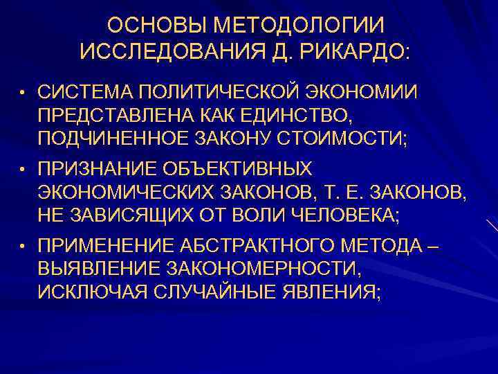 ОСНОВЫ МЕТОДОЛОГИИ ИССЛЕДОВАНИЯ Д. РИКАРДО: • СИСТЕМА ПОЛИТИЧЕСКОЙ ЭКОНОМИИ ПРЕДСТАВЛЕНА КАК ЕДИНСТВО, ПОДЧИНЕННОЕ ЗАКОНУ