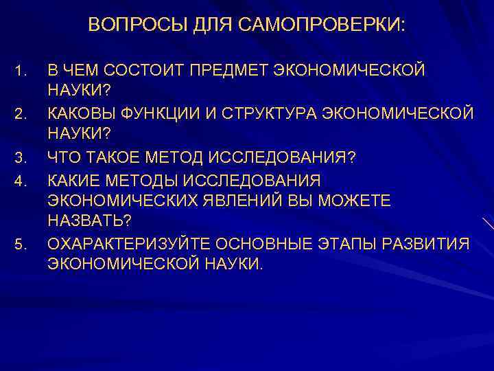 ВОПРОСЫ ДЛЯ САМОПРОВЕРКИ: 1. 2. 3. 4. 5. В ЧЕМ СОСТОИТ ПРЕДМЕТ ЭКОНОМИЧЕСКОЙ НАУКИ?