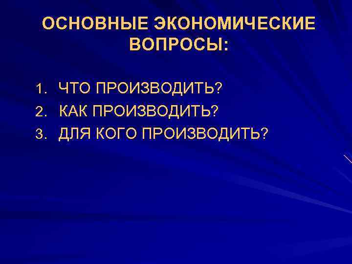 ОСНОВНЫЕ ЭКОНОМИЧЕСКИЕ ВОПРОСЫ: 1. ЧТО ПРОИЗВОДИТЬ? 2. КАК ПРОИЗВОДИТЬ? 3. ДЛЯ КОГО ПРОИЗВОДИТЬ? 