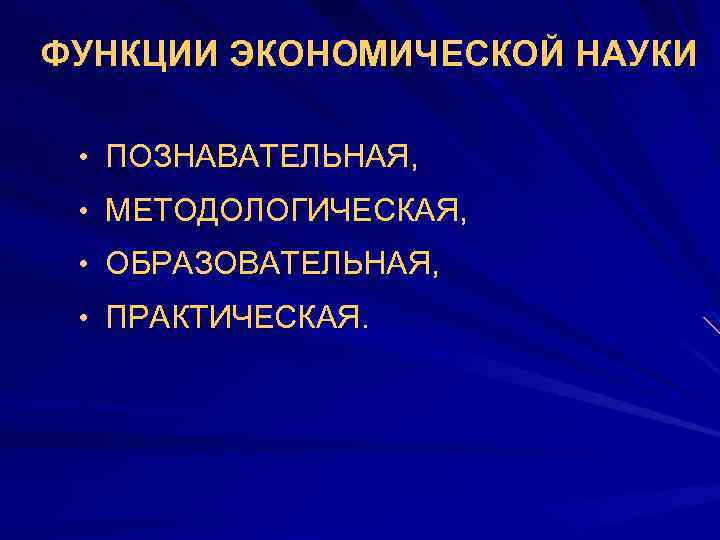 ФУНКЦИИ ЭКОНОМИЧЕСКОЙ НАУКИ • ПОЗНАВАТЕЛЬНАЯ, • МЕТОДОЛОГИЧЕСКАЯ, • ОБРАЗОВАТЕЛЬНАЯ, • ПРАКТИЧЕСКАЯ. 