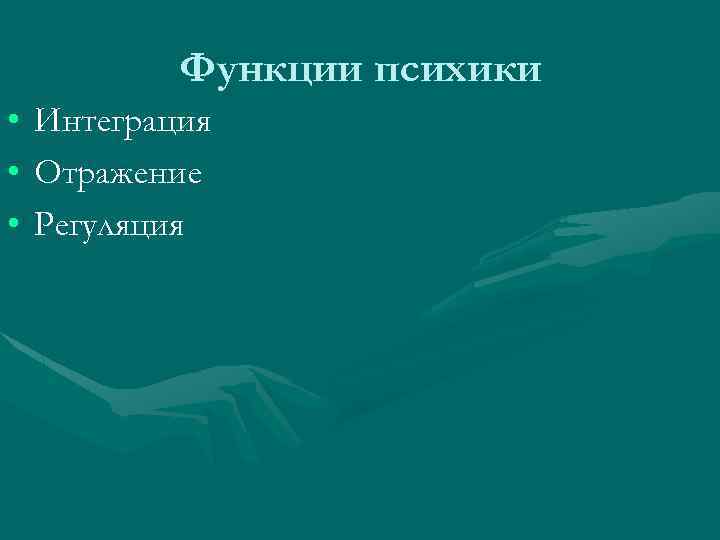 Функции психики • Интеграция • Отражение • Регуляция 