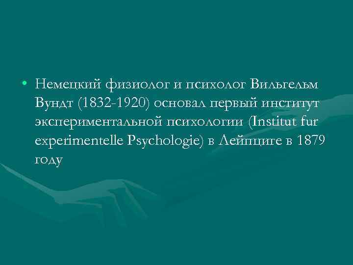 • Немецкий физиолог и психолог Вильгельм Вундт (1832 -1920) основал первый институт экспериментальной