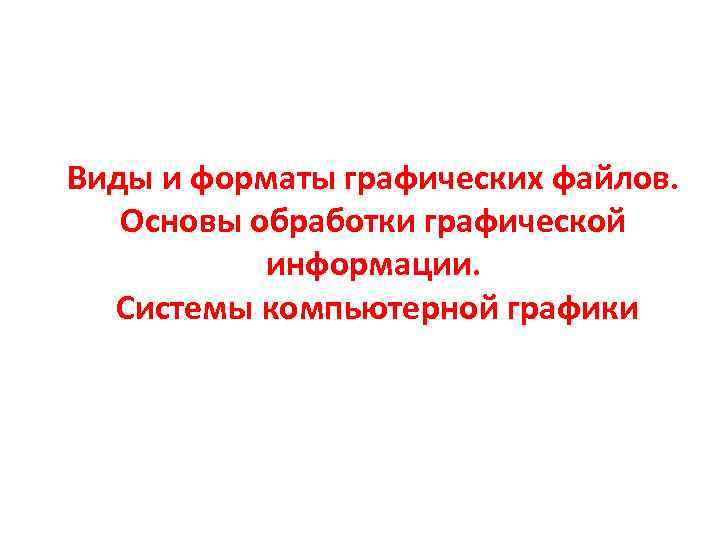 Виды и форматы графических файлов. Основы обработки графической информации. Системы компьютерной графики 