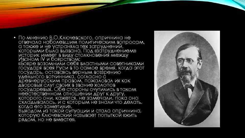  • По мнению В. О. Ключевского, опричнина не отвечала наболевшим политическим вопросам, а