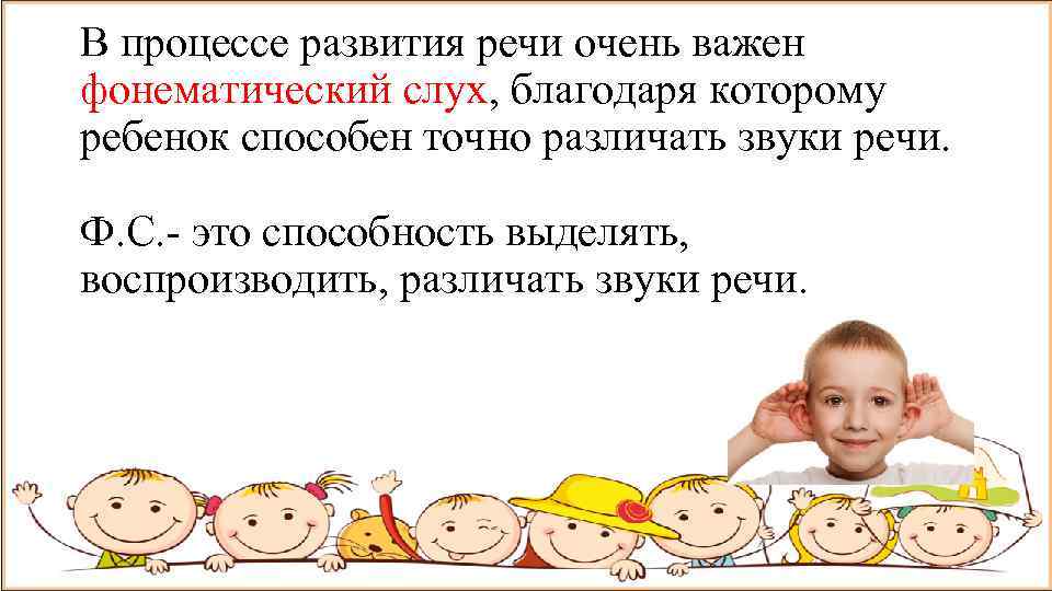 В процессе развития речи очень важен фонематический слух, благодаря которому ребенок способен точно различать