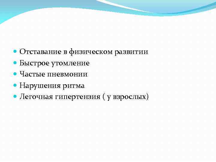  Отставание в физическом развитии Быстрое утомление Частые пневмонии Нарушения ритма Легочная гипертензия (