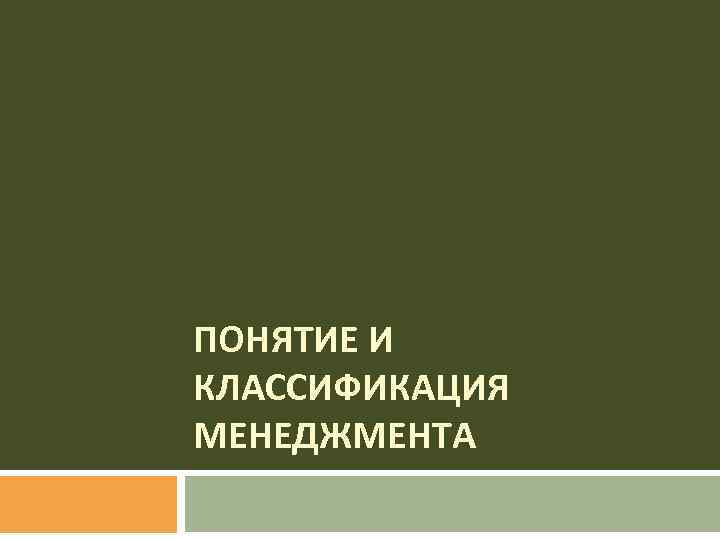 ПОНЯТИЕ И КЛАССИФИКАЦИЯ МЕНЕДЖМЕНТА 