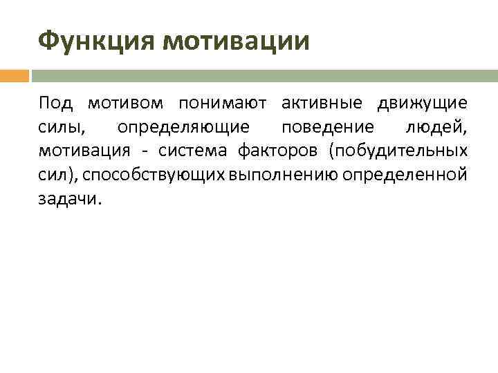 Функция мотивации Под мотивом понимают активные движущие силы, определяющие поведение людей, мотивация - система