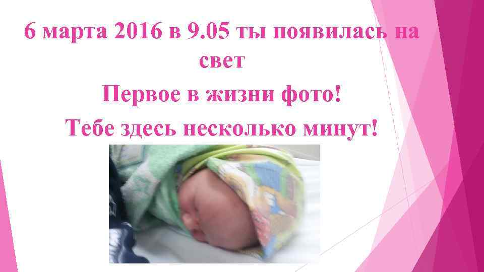 6 марта 2016 в 9. 05 ты появилась на свет Первое в жизни фото!