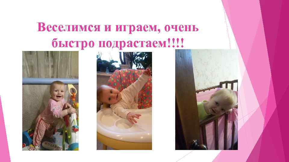 Веселимся и играем, очень быстро подрастаем!!!! 