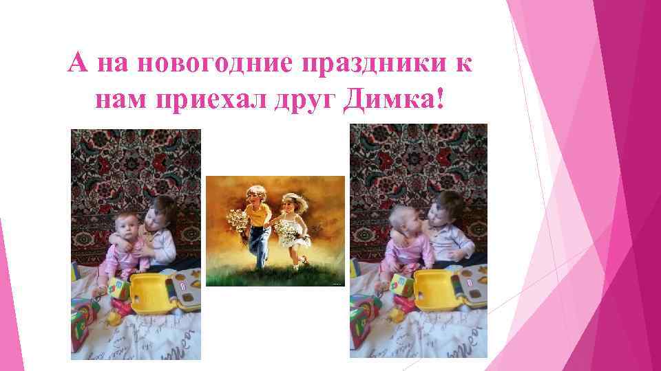 А на новогодние праздники к нам приехал друг Димка! 