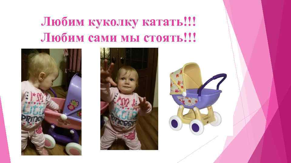 Любим куколку катать!!! Любим сами мы стоять!!! 