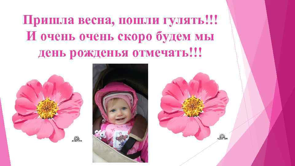 Пришла весна, пошли гулять!!! И очень скоро будем мы день рожденья отмечать!!! 