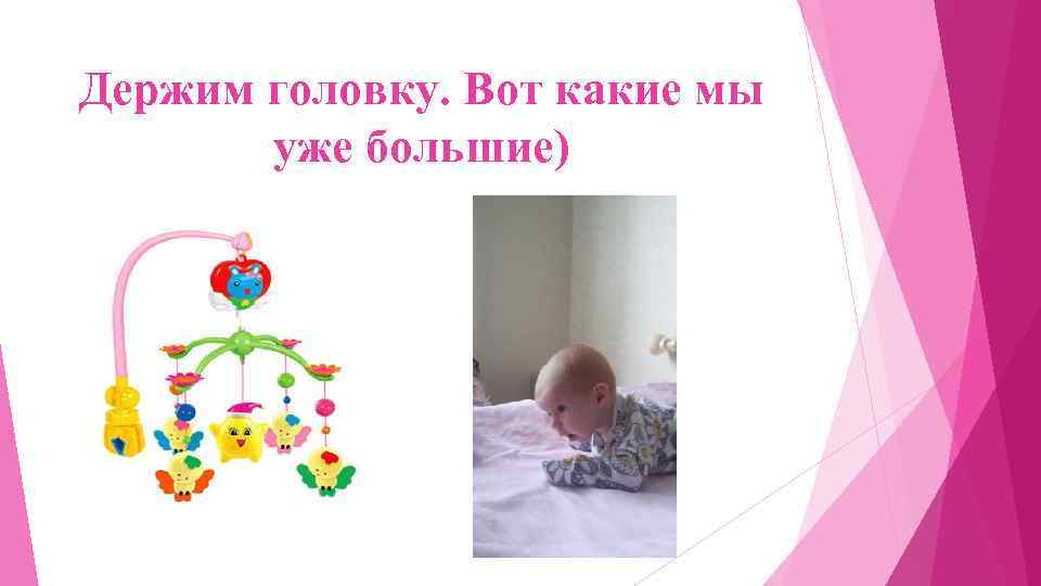 Держим головку. Вот какие мы уже большие) 