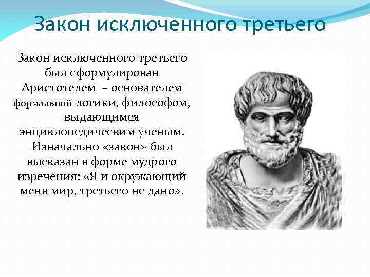 Закон исключенного третьего был сформулирован Аристотелем – основателем формальной логики, философом, выдающимся энциклопедическим ученым.